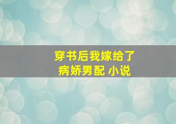 穿书后我嫁给了病娇男配 小说